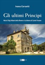 Gli ultimi principi Mario Chigi Albani della Rovere e la dimora di Castel Fusano. Ediz. illustrata