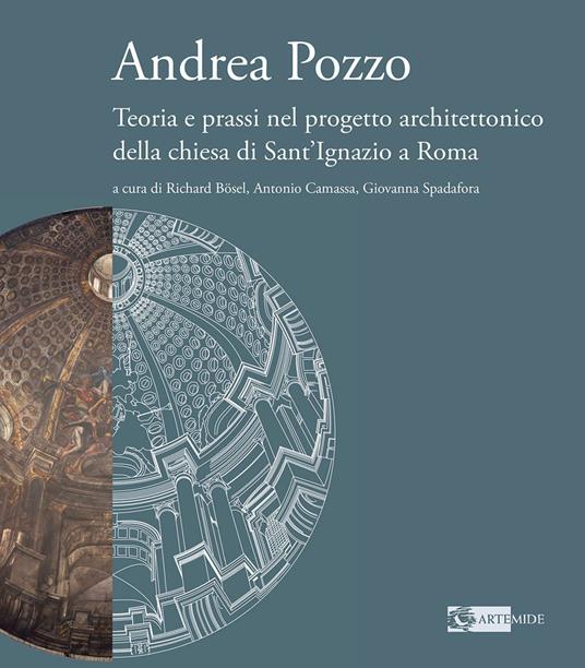 Andrea Pozzo. Teoria e prassi nel progetto architettonico della chiesa di Sant'Ignazio a Roma. Ediz. a colori - copertina