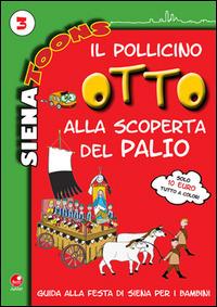 Il Pollicino Otto alla scoperta del Palio. Guida alla festa di Siena per i bambini. Siena toons. Vol. 3 - Agnese Mammana,Alice Betti - copertina