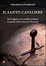 Il santo cavaliere. San Galgano e la cavalleria ideale. La spada nella roccia in Toscana