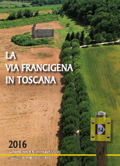 La via Francigena in Toscana 2016. Photo book & weekly planner (September 2015-December 2016) - copertina