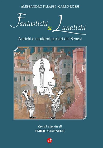 Fantastichi e lunatichi. Antichi e moderni parlari dei senesi - Alessandro Falassi,Carlo Rossi - copertina