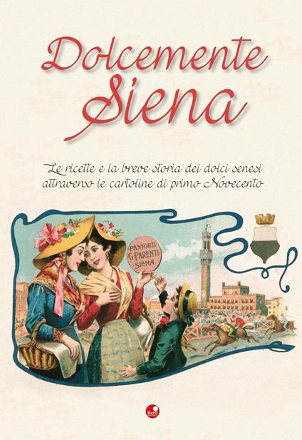 Dolcemente Siena. Le ricette e la breve storia dei dolci senesi attraverso le cartoline del primo Novecento - copertina