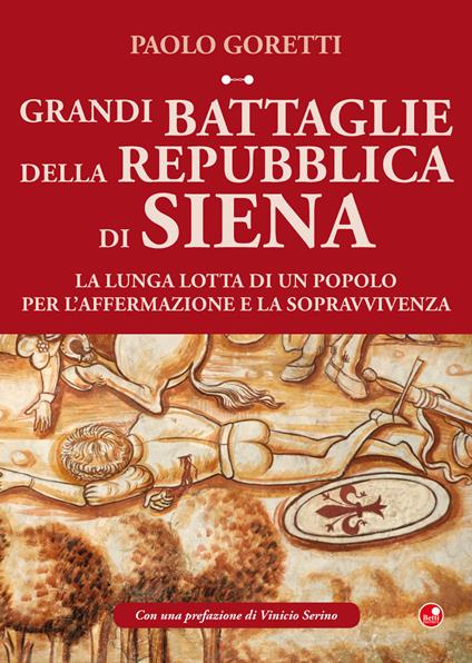 Grandi battaglie della Repubblica di Siena. La lunga lotta di un popolo per l'affermazione e la sopravvivenza - Paolo Goretti - copertina