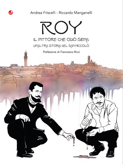 Roy. Il pittore che odiò Siena. Un'altra storia del San Niccolò - Andrea Friscelli - copertina