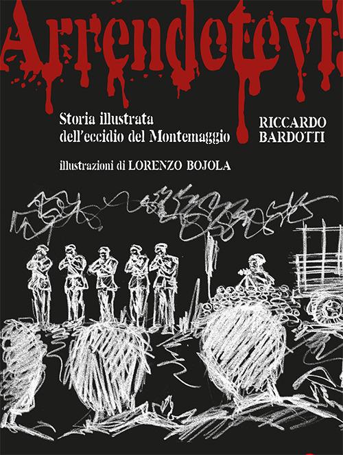 Arrendetevi! Storia illustrata dell'eccidio del Montemaggio - Riccardo Bardotti - copertina