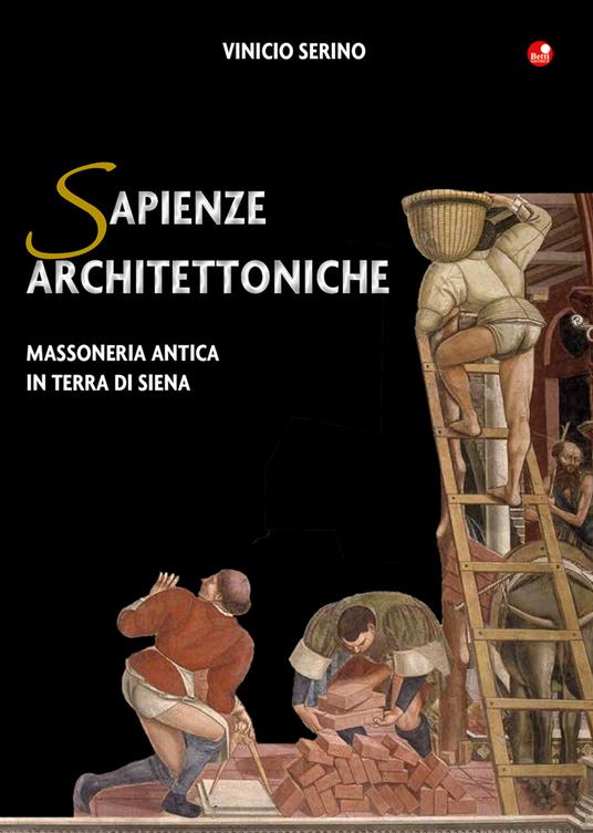 Sapienze architettoniche. Massoneria antica in terra di Siena - Vinicio Serino - copertina