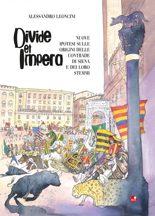 Divide et impera. Nuove ipotesi sulle origini delle contrade di Siena e dei loro stemmi - Alessandro Leoncini - copertina