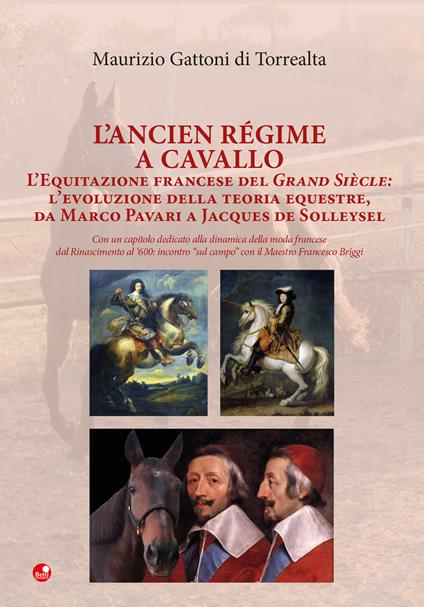 L'Ancien Régime a cavallo. L’equitazione francese del Grand Siècle: l’evoluzione della teoria equestre, da Marco Pavari a Jaques de Solleysel - Maurizio Gattoni Di Torrealta - copertina