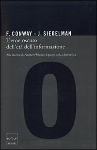 L' eroe oscuro dell'età dell'informazione. Alla ricerca di Norbert Wiener, il padre della cibernetica - Flo Conway,Jim Siegelman - copertina