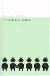 Il mondo in sei canzoni. Come il cervello musicale ha creato la natura umana - Daniel J. Levitin - copertina