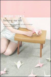 Insieme ma soli. Perché ci aspettiamo sempre più dalla tecnologia e sempre meno dagli altri - Sherry Turkle - copertina