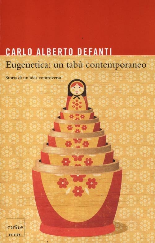 Eugenetica: un tabù contemporaneo. Storia di un'idea controversa - Carlo A. Defanti - copertina