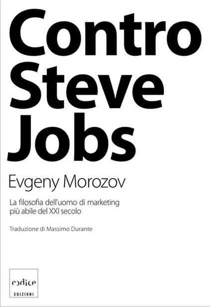 Contro Steve Jobs. La filosofia dell'uomo di marketing più abile del XXI secolo - Evgeny Morozov - copertina