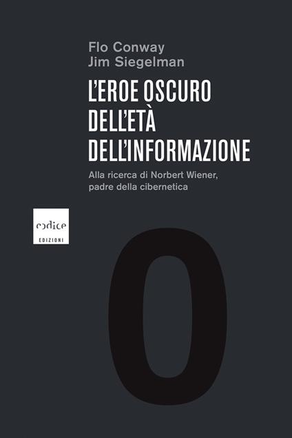 L' eroe oscuro dell'età dell'informazione. Alla ricerca di Norbert Wiener, il padre della cibernetica - Flo Conway,Jim Siegelman,P. Bonini - ebook
