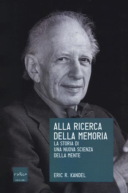 Alla ricerca della memoria. La storia di una nuova scienza della mente - Eric R. Kandel - copertina