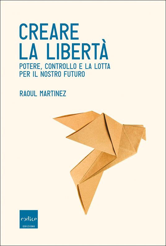 Creare la libertà. Potere, controllo e la lotta per il nostro futuro - Raoul Martinez,Daria Restani - ebook