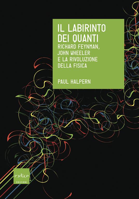 Il labirinto dei quanti. Richard Feynman, John Wheeler e la rivoluzione della fisica - Paul Halpern,Valeria Lucia Gili - ebook