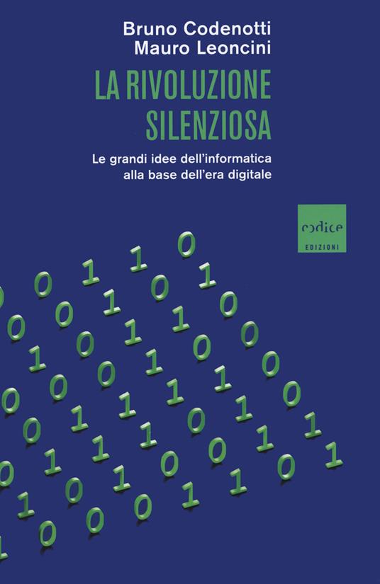 La rivoluzione silenziosa. Le grandi idee dell'informatica alla base dell'era digitale - Mauro Leoncini,Bruno Codenotti - copertina