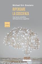 Ripensare la coscienza. Una teoria scientifica dell'esperienza soggettiva