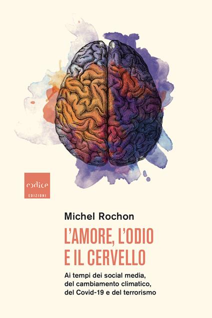 L' amore, l'odio e il cervello. Ai tempi dei social media, del cambiamento climatico, del Covid-19 e del terrorismo - Michel Rochon - copertina