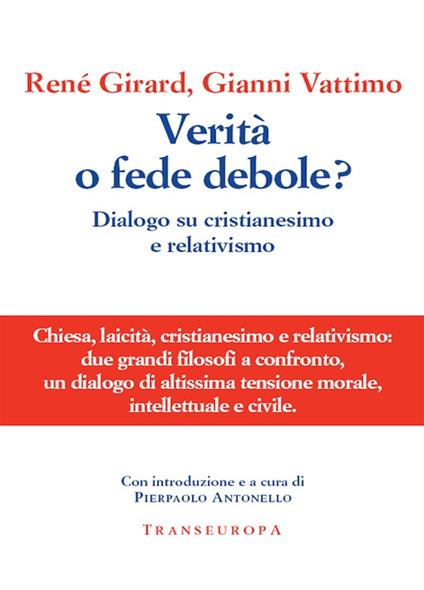 Verità o fede debole? Dialogo su cristianesimo e relativismo - René Girard,Gianni Vattimo,P. Antonello - ebook
