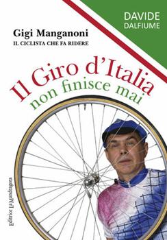 Libro Il giro d'Italia non finisce mai. Gigi Manganoni il ciclista che fa ridere Davide Dalfiume