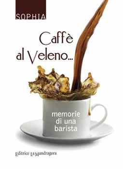 Libro Caffè al veleno... Memorie di una barista Sophia