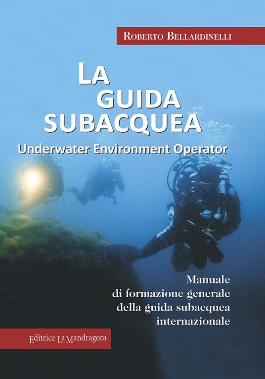 La guida subacquea. Underwater environment operator. Manuale di formazione generale della guida subacquea internazionale - Roberto Bellardinelli - copertina