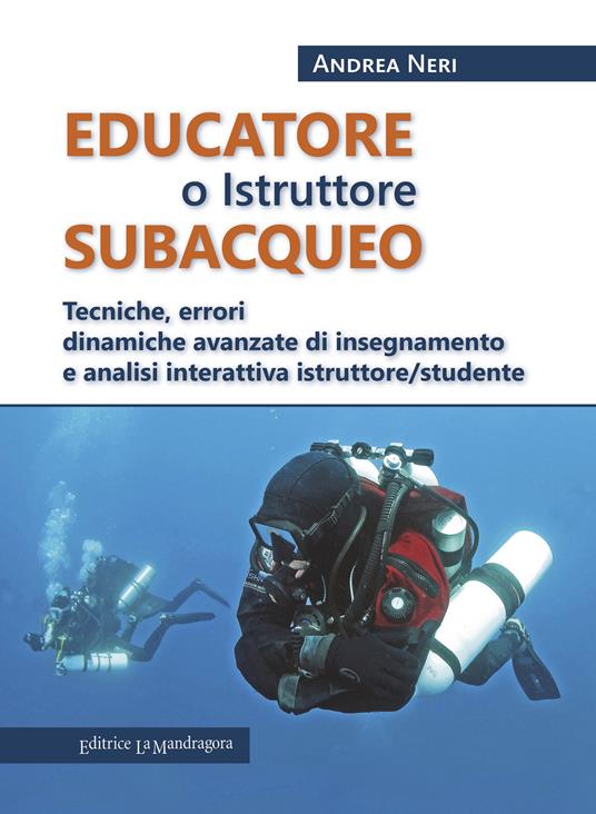 Educatore subacqueo. Tecniche, errori dinamiche avanzate di insegnamento e analisi interattiva istruttore/studente - Andrea Neri - copertina