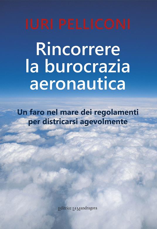 Rincorrere la burocrazia aeronautica. Un faro nel mare dei regolamenti per districarsi agevolmente - Iuri Pelliconi - copertina
