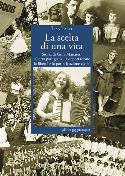 La scelta di una vita. Storia di Gina Manaresi. La lotta partigiana, la deportazione, la libertà e la partecipazione civile - Lisa Laffi - copertina