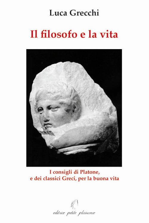 Il filosofo e la vita. I consigli di Platone, e dei classici greci, per la buona vita - Luca Grecchi - copertina
