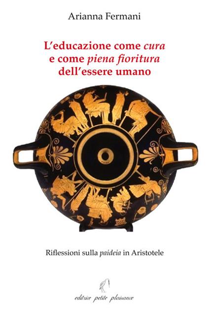 L’educazione come «cura» e come «piena fioritura» dell’essere umano. Riflessioni sulla «paideia» in Aristotele - Arianna Fermani - copertina