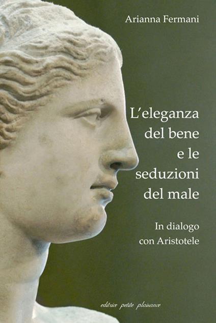 L’ eleganza del bene e le seduzioni del male. In dialogo con Aristotele - Arianna Fermani - copertina