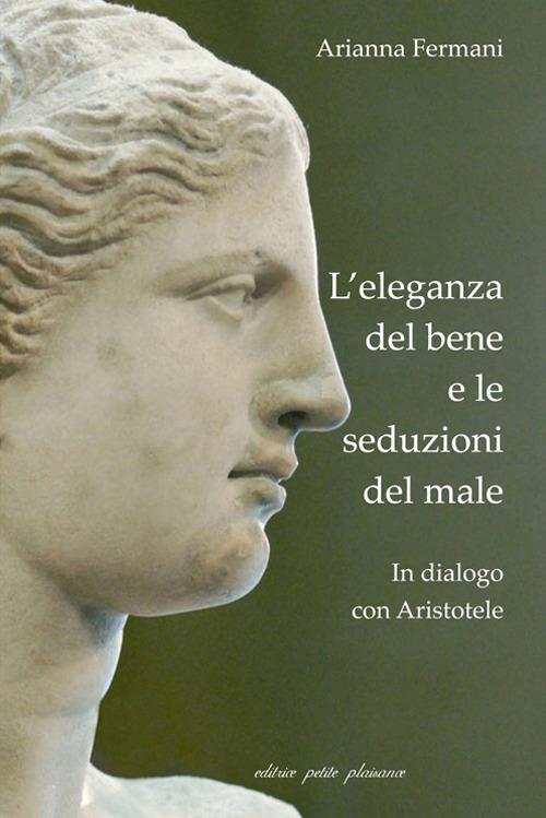 L’ eleganza del bene e le seduzioni del male. In dialogo con Aristotele - Arianna Fermani - copertina