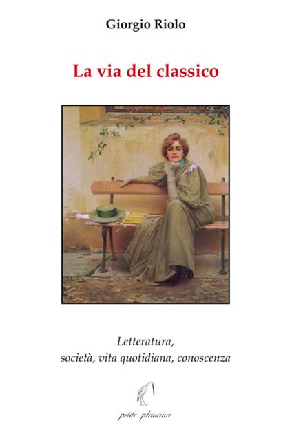 La via del classico. Letteratura, società, vita quotidiana, conoscenza - Giorgio Riolo - copertina