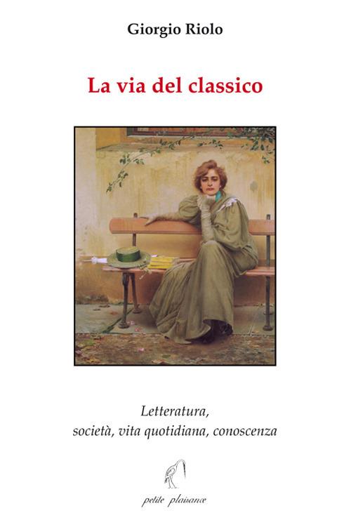 La via del classico. Letteratura, società, vita quotidiana, conoscenza - Giorgio Riolo - copertina
