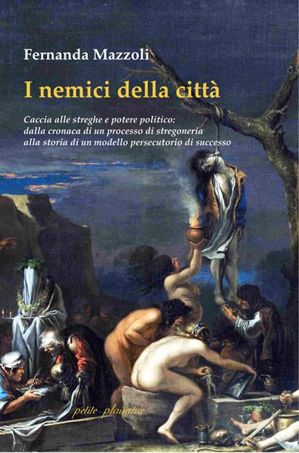 I nemici della città. Caccia alle streghe e potere politico: dalla cronaca di un processo di stregoneria alla storia di un modello persecutorio di successo - Fernanda Mazzoli - copertina