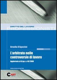 L' arbitrato nelle controversie di lavoro. Aggiornato al D.Lgs. 40/2006 - Ornella D'Agostini - copertina