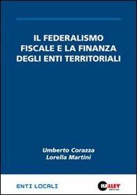 Il federalismo fiscale e la finanza degli enti territoriali - Umberto Corazza,Lorella Martini - copertina