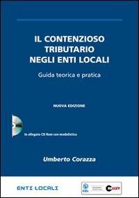 Il contenzioso tributario negli enti locali. Guida teorica e pratica. Con CD-ROM - Umberto Corazza,Lorella Martini,Stefano Soramel - copertina