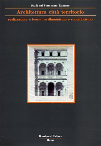 Architettura, città, territorio. Realizzazioni, teorie tra illuminismo e Romanticismo - copertina