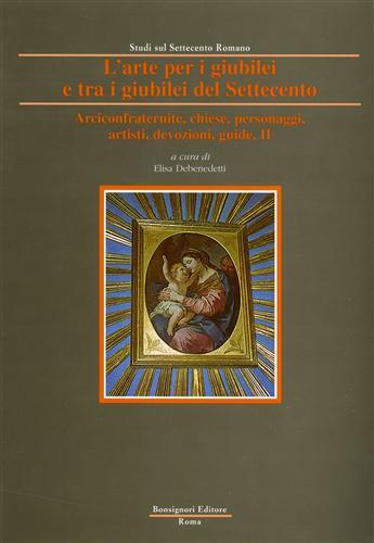 L' arte per i giubilei e tra i giubilei del Settecento. Vol. 2: Arciconfraternite, chiese, personaggi, artisti, devozioni, guide. - copertina