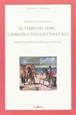 Il «verbo del mare». L'Adriatico nella letteratura. Vol. 1: Antichi prodromi, riletture moderne.