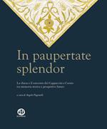In paupertate splendor. La chiesa e il convento dei Cappuccini a Corato tra memoria storica e prospettive future. Ediz. illustrata