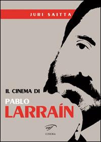 Il cinema di Pablo Larrain - Jury Saitta - copertina