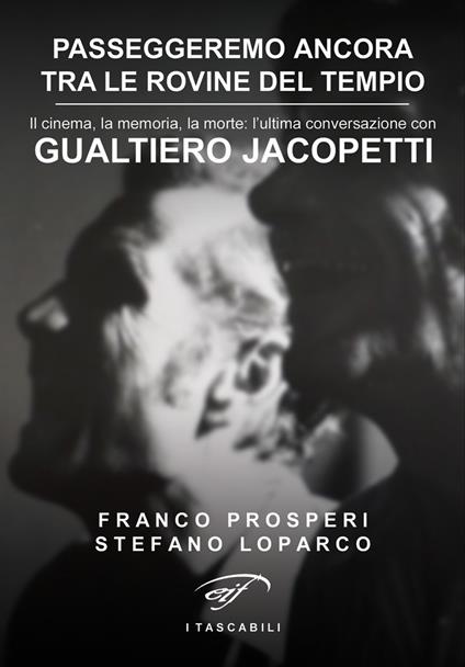 Passeggeremo ancora tra le rovine del tempio. Il cinema, la memoria, la morte: l’ultima conversazione con Gualtiero Jacopetti - Stefano Loparco,Franco Prosperi - copertina