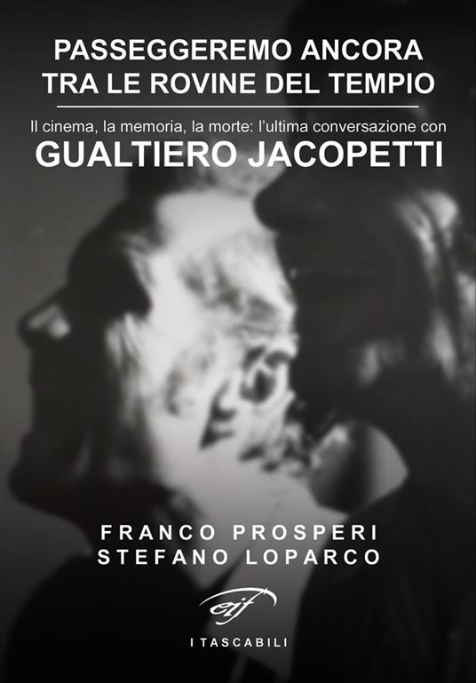 Passeggeremo ancora tra le rovine del tempio. Il cinema, la memoria, la morte: l'ultima conversazione con Gualtiero Jacopetti - Stefano Loparco,Franco Prosperi - copertina