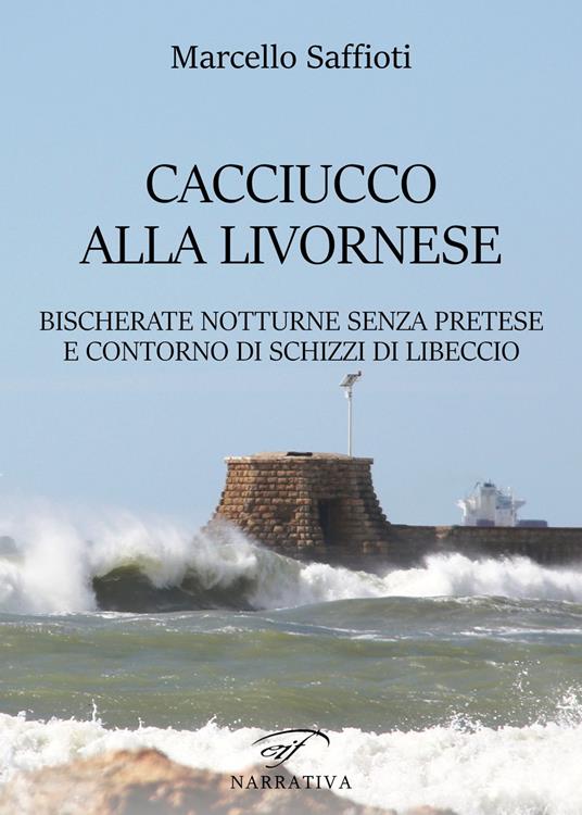 Caciucco alla livornese. Bischerate notturne senza pretese e contorno di schizzi di libeccio - Marcello Saffioti - copertina